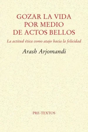 GOZAR LA VIDA POR MEDIO DE ACTOS BELLOS "LA ACTITUD ÉTICA COMO ATAJO HACIA LA FELICIDAD" Venta Final